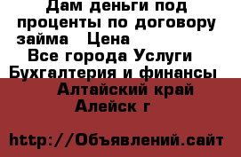 Дам деньги под проценты по договору займа › Цена ­ 1 800 000 - Все города Услуги » Бухгалтерия и финансы   . Алтайский край,Алейск г.